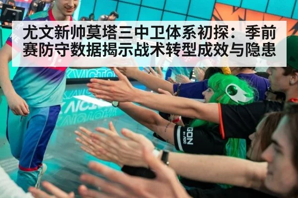 尤文新帅莫塔三中卫体系初探：季前赛防守数据揭示战术转型成效与隐患