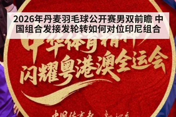 2026年丹麦羽毛球公开赛男双前瞻 中国组合发接发轮转如何对位印尼组合