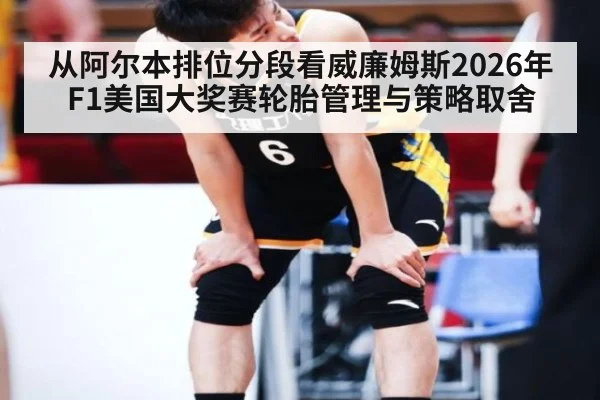 从阿尔本排位分段看威廉姆斯2026年F1美国大奖赛轮胎管理与策略取舍