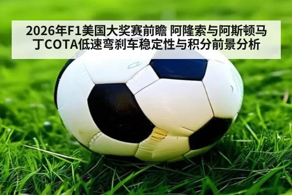 2026年F1美国大奖赛前瞻 阿隆索与阿斯顿马丁COTA低速弯刹车稳定性与积分前景分析